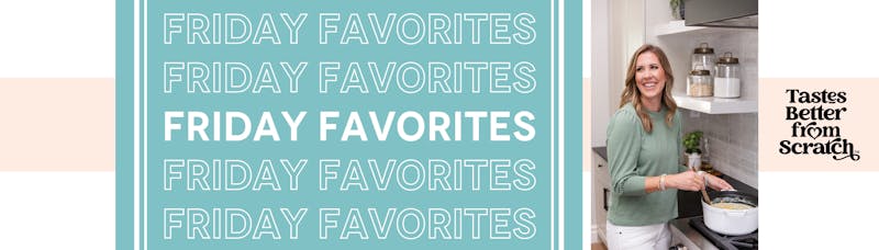 Friday Favorites from Tastes Better From Scratch!