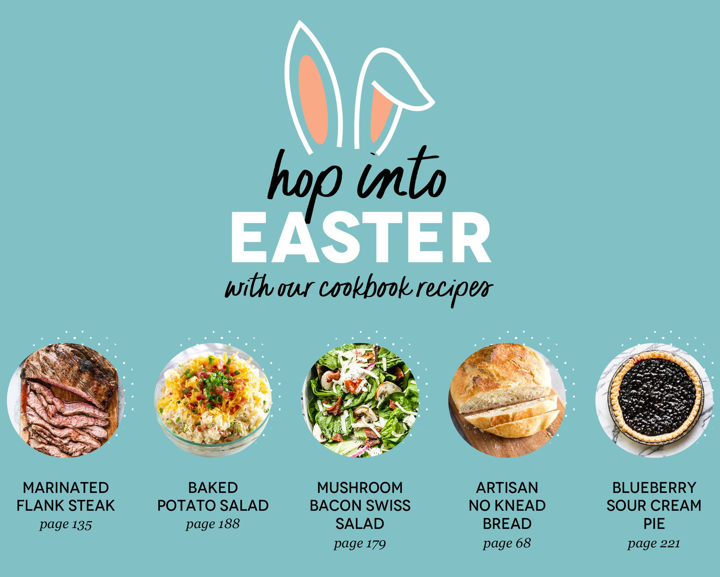 Hop into Easter with our cookbook recipes! Marinated Flank Steak, Baked Potato Salad, Mushroom Bacon Swiss Salad, Artisan Bread, and Blueberry Sour Cream Pie 