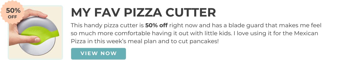 My fav pizza cutter. This handy pizza cutter is 50% off right now and has a blade guard that makes me feel so much more comfortable having it out with little kids. I love using it for Mexican Pizza in this week's meal plan and to cut pancakes!