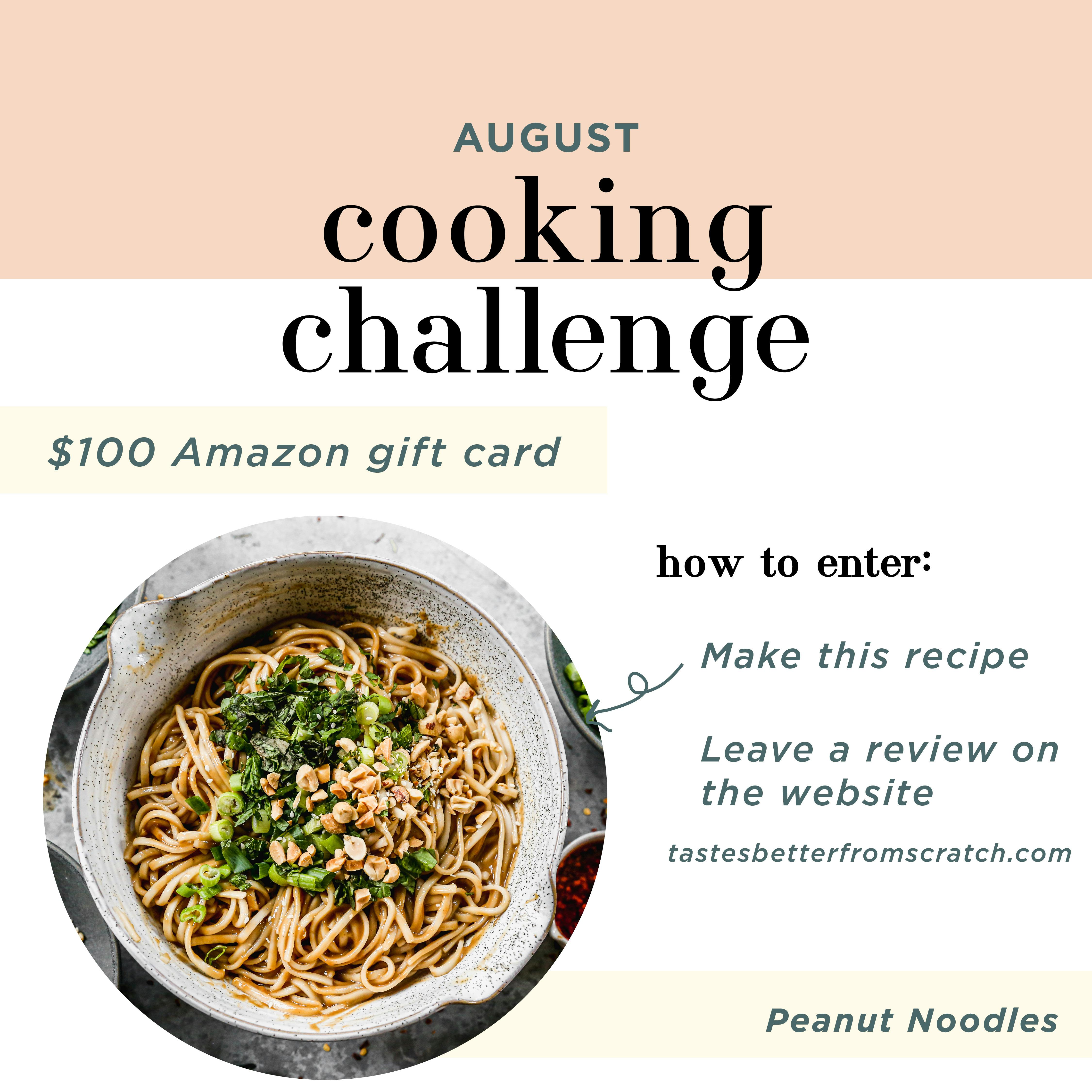 August Cooking Challenge is Peanut Noodles! Make the recipe, leave a review on the website tastesbetterfromscratch.com and you will have a chance to win a $100 Amazon gift card!