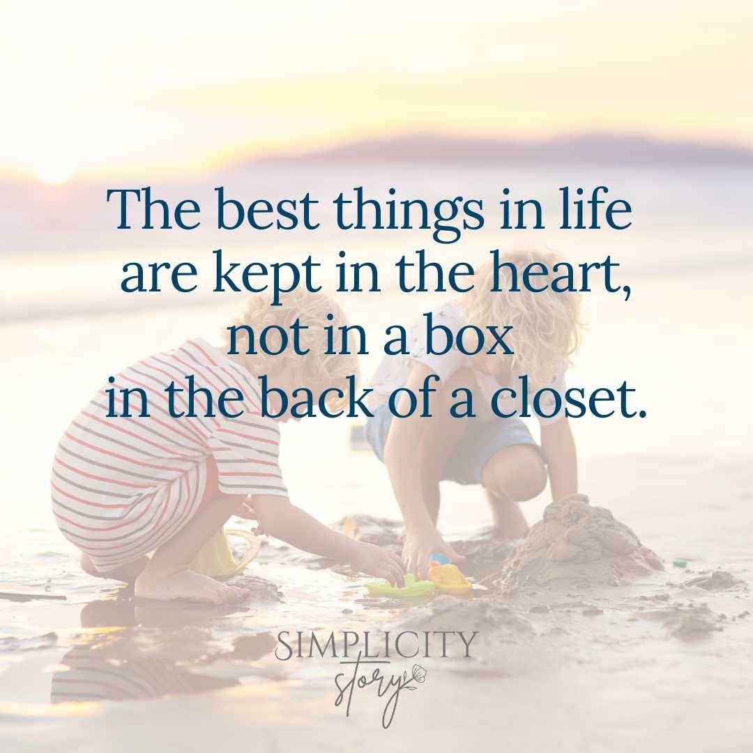 "The best things in life are kept in the heart, not in a box in the back of a closet.""
