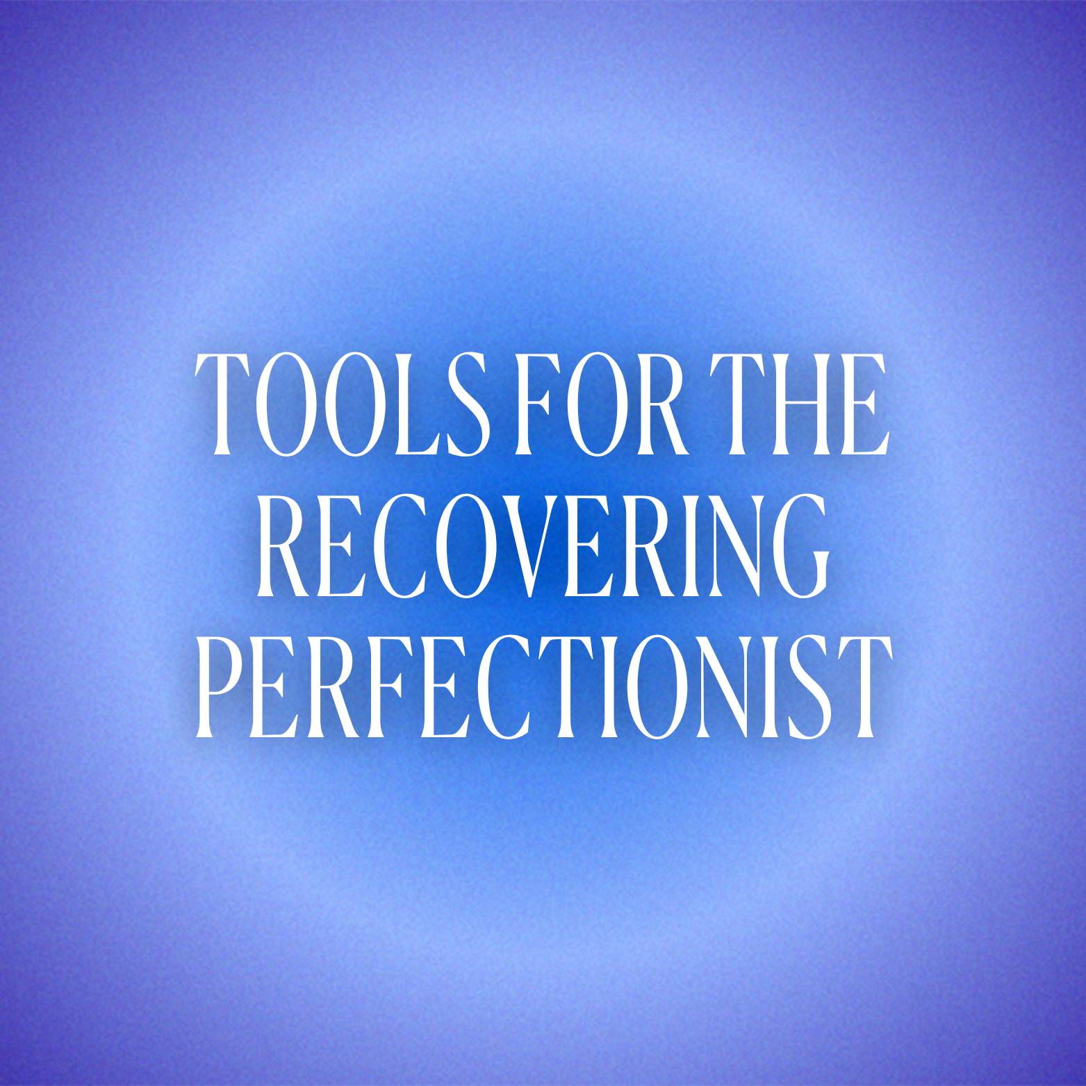 TOOLS FOR THE RECOVERING PERFECTIONIST