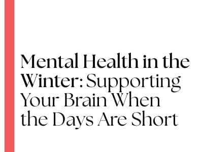 Mental Health in the Winter: Supporting Your Brain When the Days Are Short