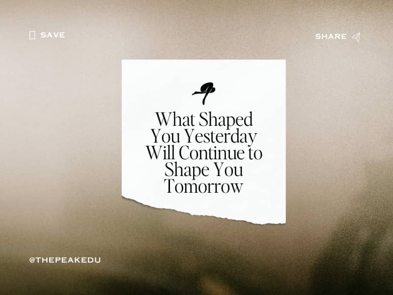 What shaped you yesterday will continue to shape you tomorrow