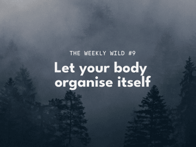 Weekly Wild #9 - Let your body organise itself
