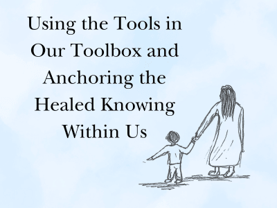 Using the Tools in Our Toolbox and Anchoring the Healed Knowing Within Us