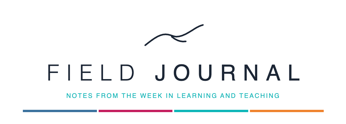 Field Journal: Notes from the week in Learning and Teaching