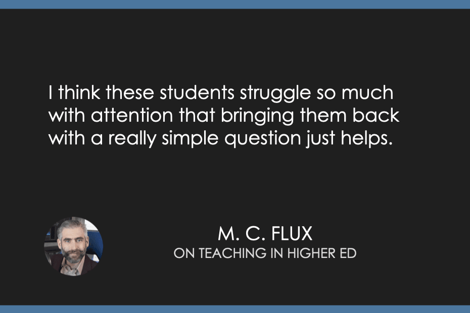 "I think these students struggle so much with attention that bringing them back with a really simple question just helps." M.C. Flux