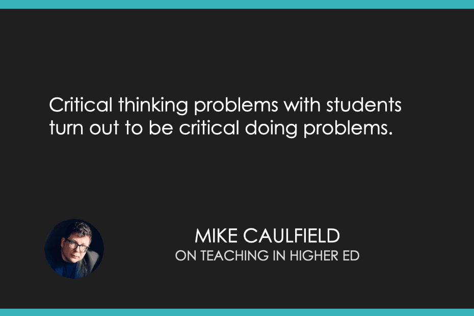 "Critical thinking problems with students turn out to be critical doing problems." - Mike Caulfield