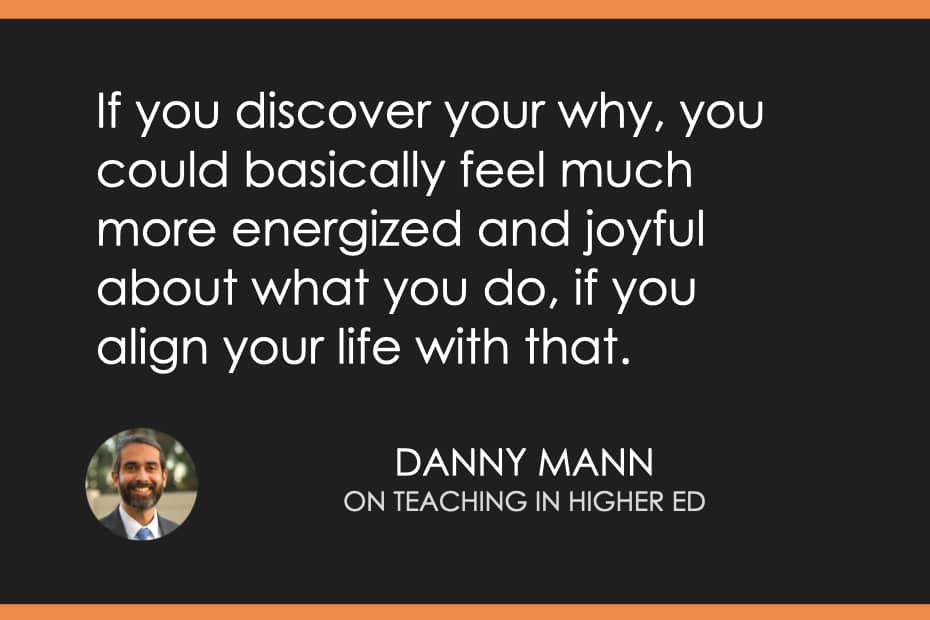 "If you discover your why, you could basically feel much more energized and joyful about what you do, if you align your life with that." Danny Mann on Teaching in Higher Ed