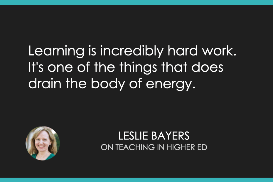 "Learning is incredibly hard work. It's one of the things that does drain the body of energy." Leslie Bayers on the Teaching in Higher Ed podcast