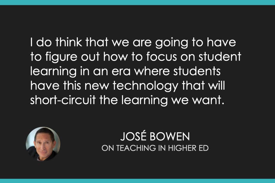 "I do think that we are going to have to figure out how to focus on student learning in an era where students have this new technology that will short-circuit the learning we want." - José Bowen on Teaching in Higher Ed