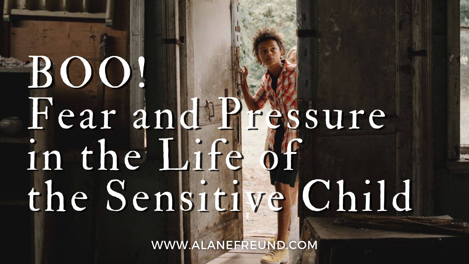 A sensitive child hesitates before entering a dark room. Boo! Fear and Pressure in the life of the sensitive child.
