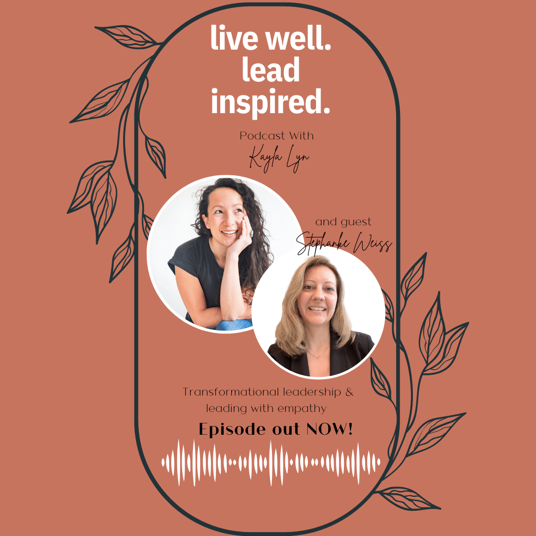 Podcast "Live Well. Lead Inspired." Hosted by Kayla Lyn with guest Stephanie Weiss. Episode title "Transformational leadership & leading with empathy".