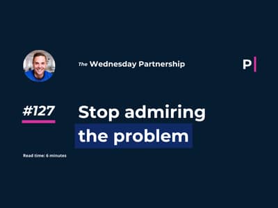 Stop admiring the problem