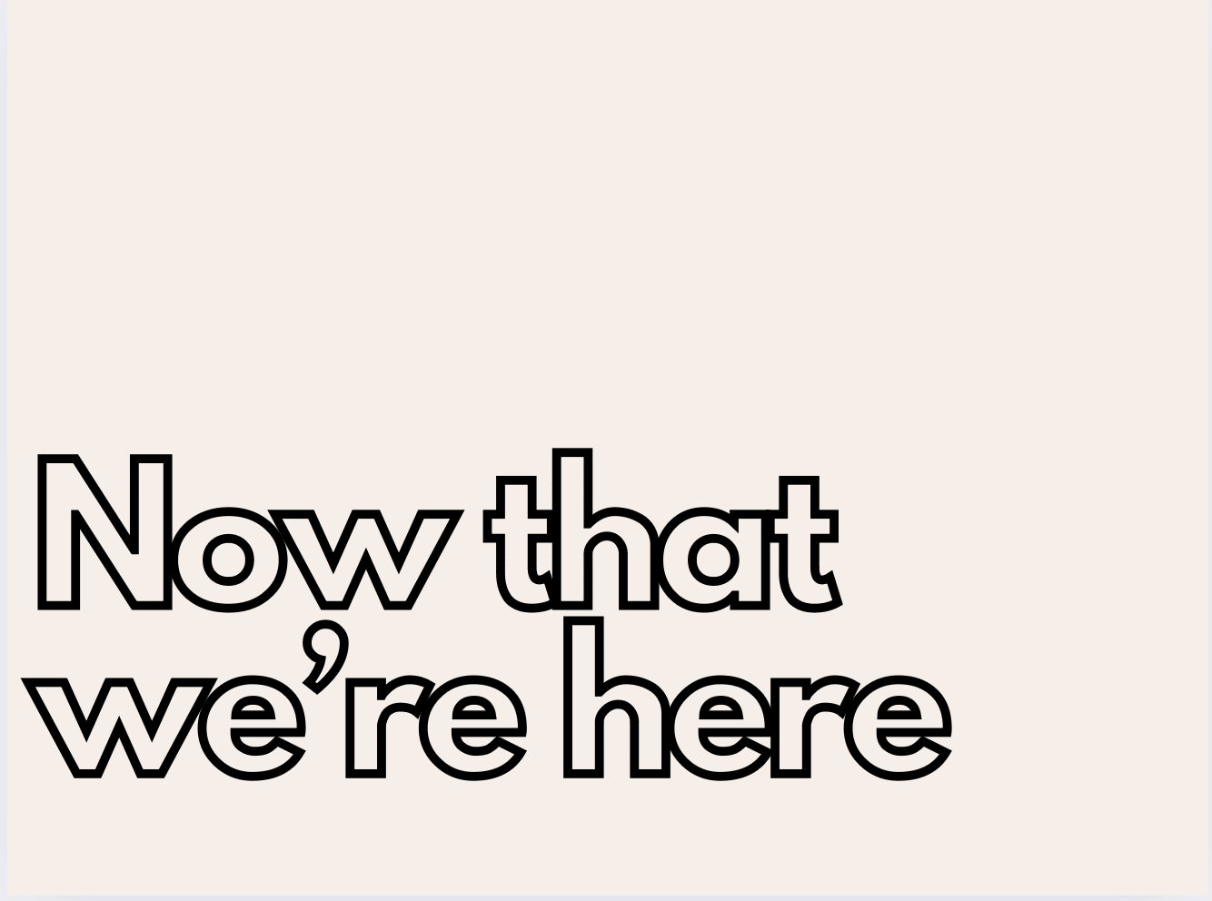 Now that we're here