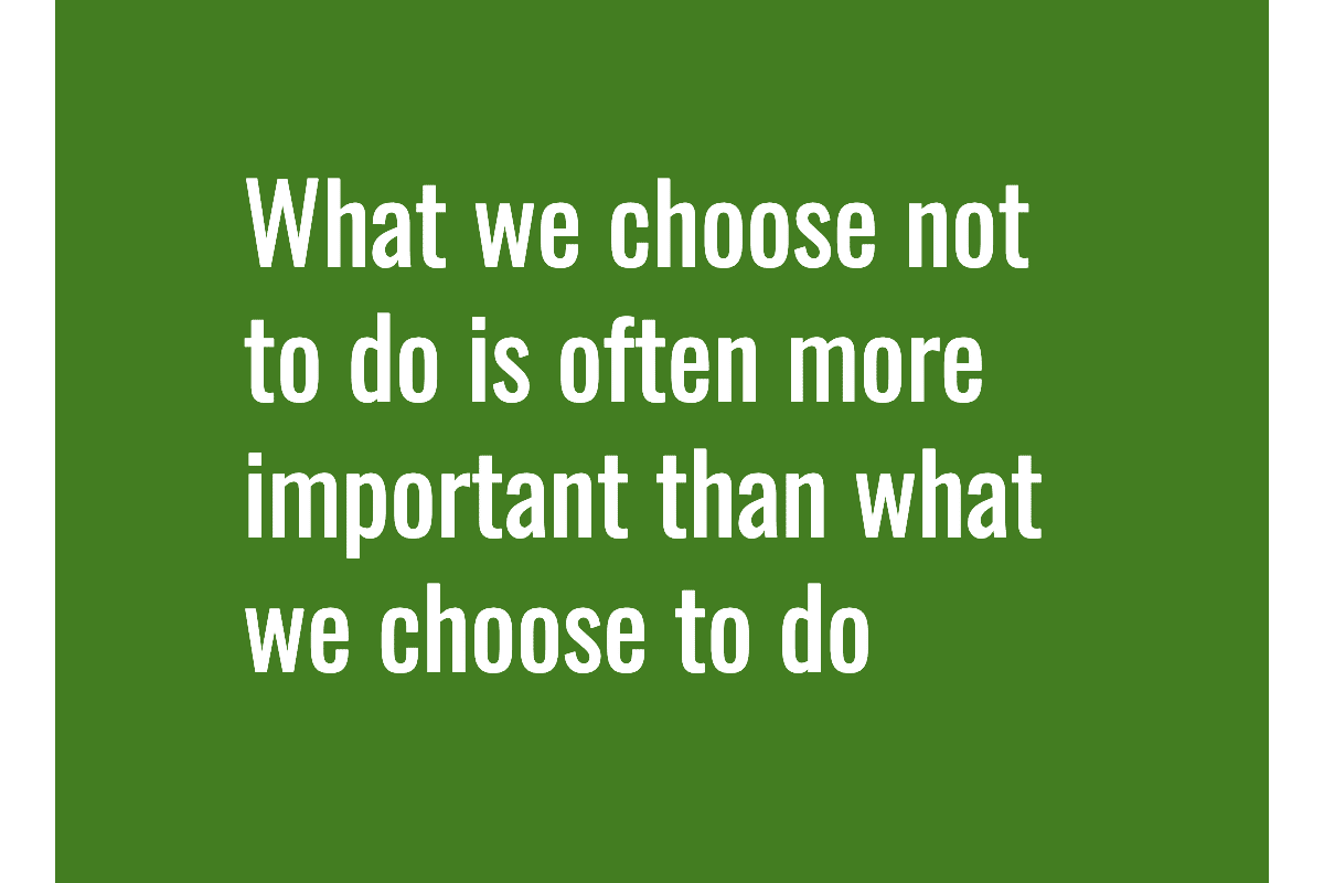 Text: What we choose not to do is often more important than what we choose to do