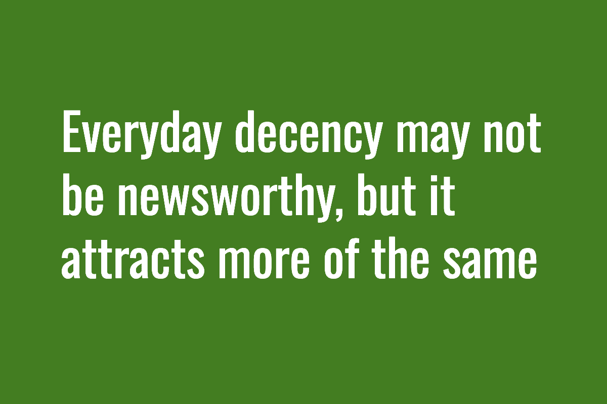 Everyday decency may not be newsworthy, but it attracts more of the same