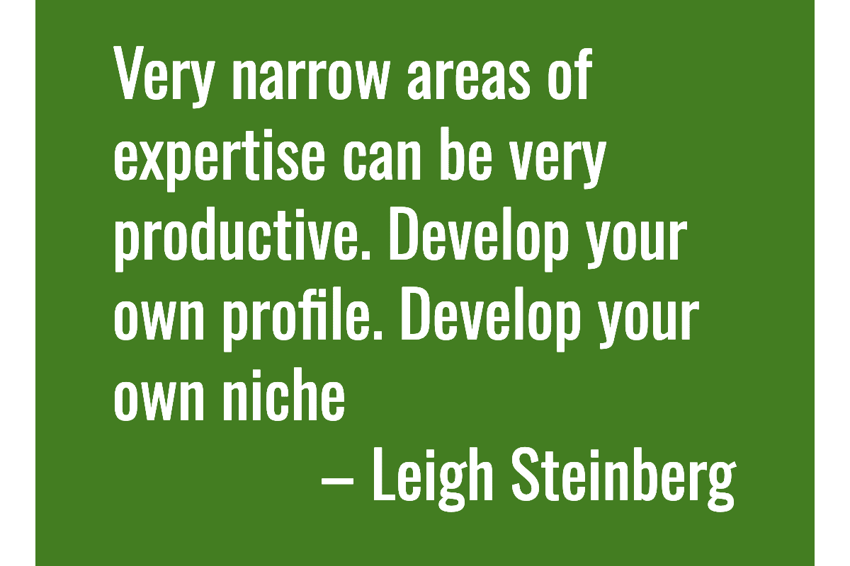 Text: Very narrow areas of expertise can be very productive. Develop your own profile. Develop your own niche – Leigh Steinberg