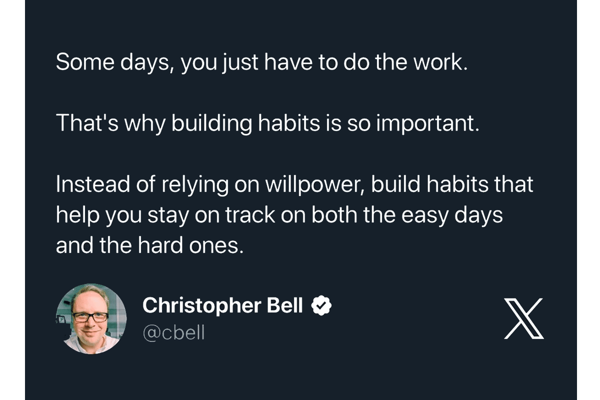 @cbell Tweet: Somedays you just have to do the work. That's why building habits is so important. Instead of relying on willpower, build habits that help you stay on track on both the easy days and hard ones.