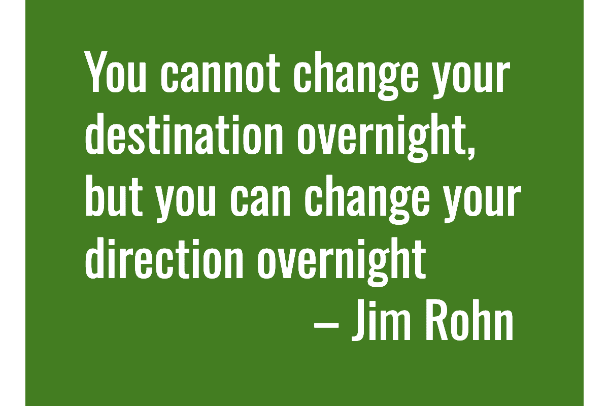 Text: You cannot change your destination overnight, but you can change your direction overnight – Jim Rohn