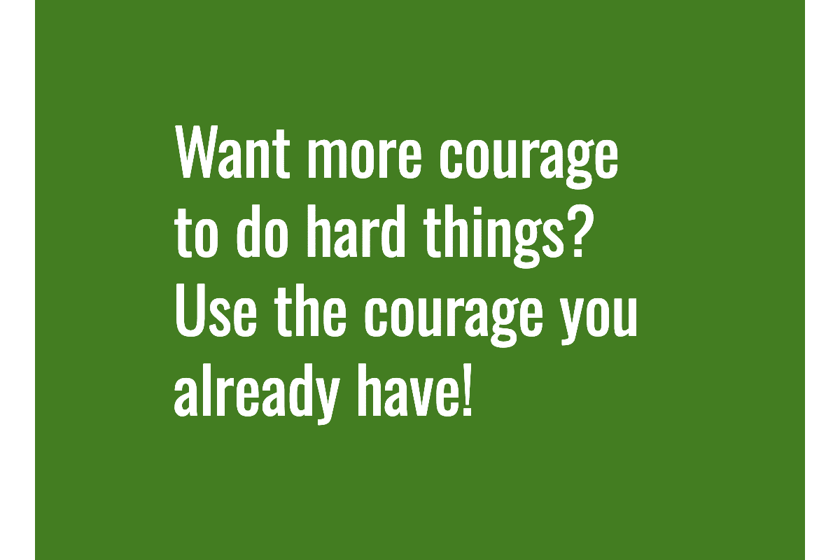 Text: Want more courage to do hard things? Use the courage you already have!
