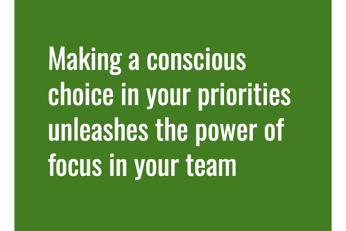 Text: Making a conscious choice in your priorities unleashes the power of focus in your team