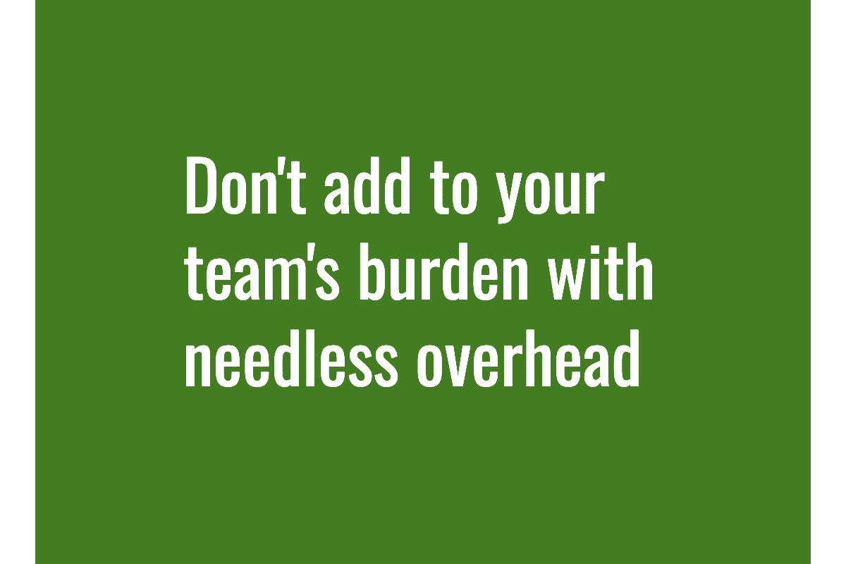 Text: Don't add to your team's burden with needless overhead
