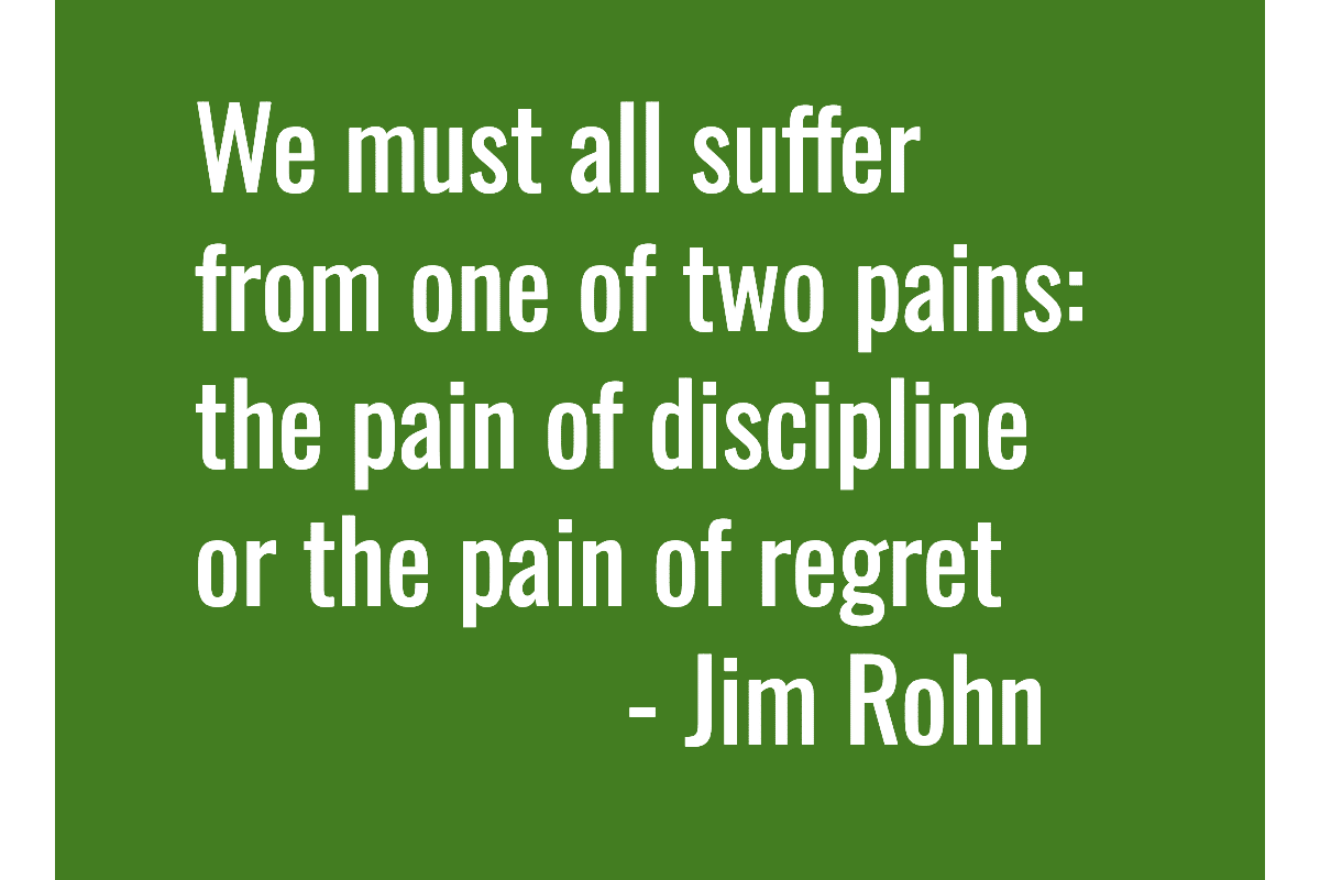 Text: We must all suffer from one of two pains: the pain of discipline or the pain of regret. - Jim Rohn