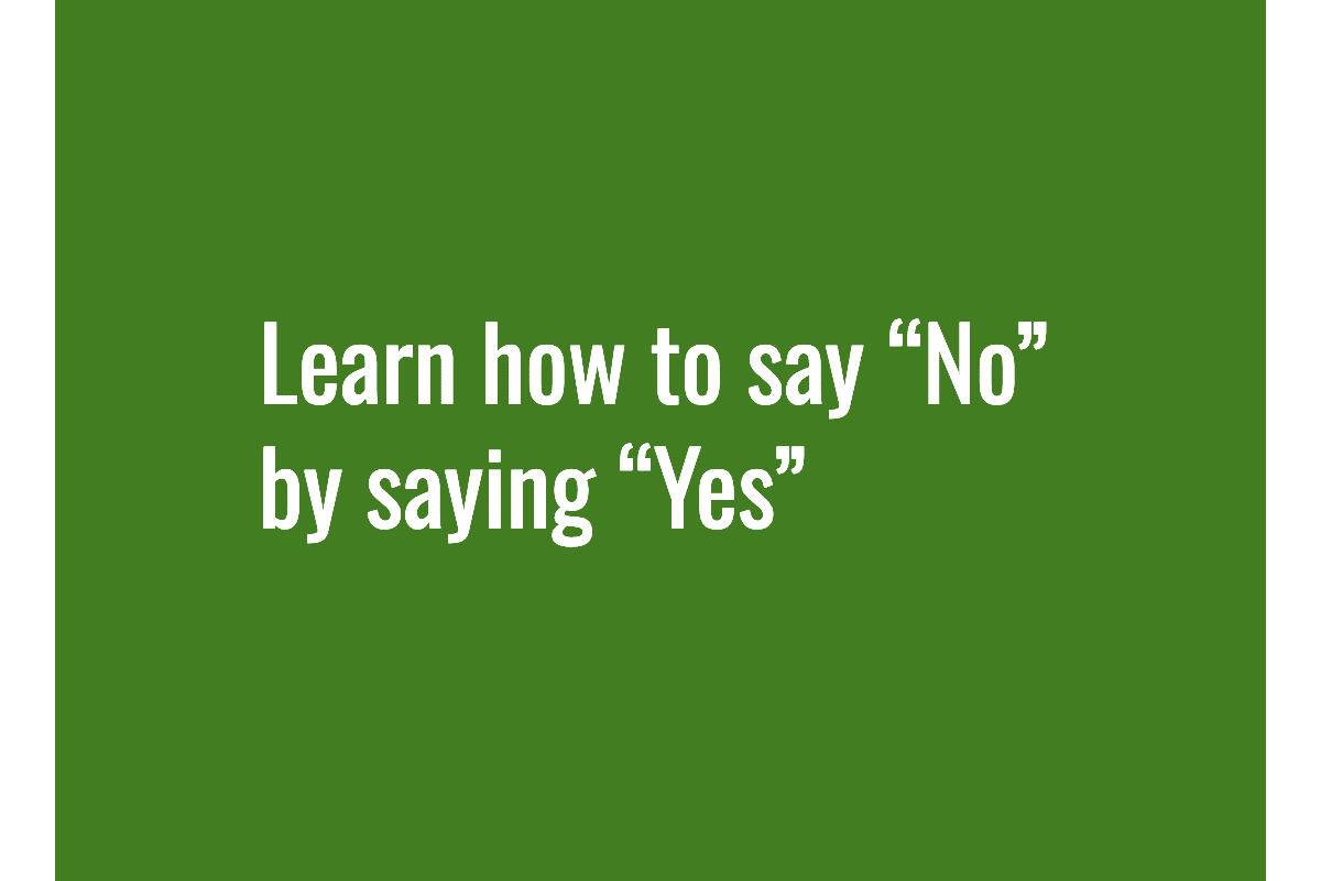 Text: Learn how to say “No” by saying “Yes”