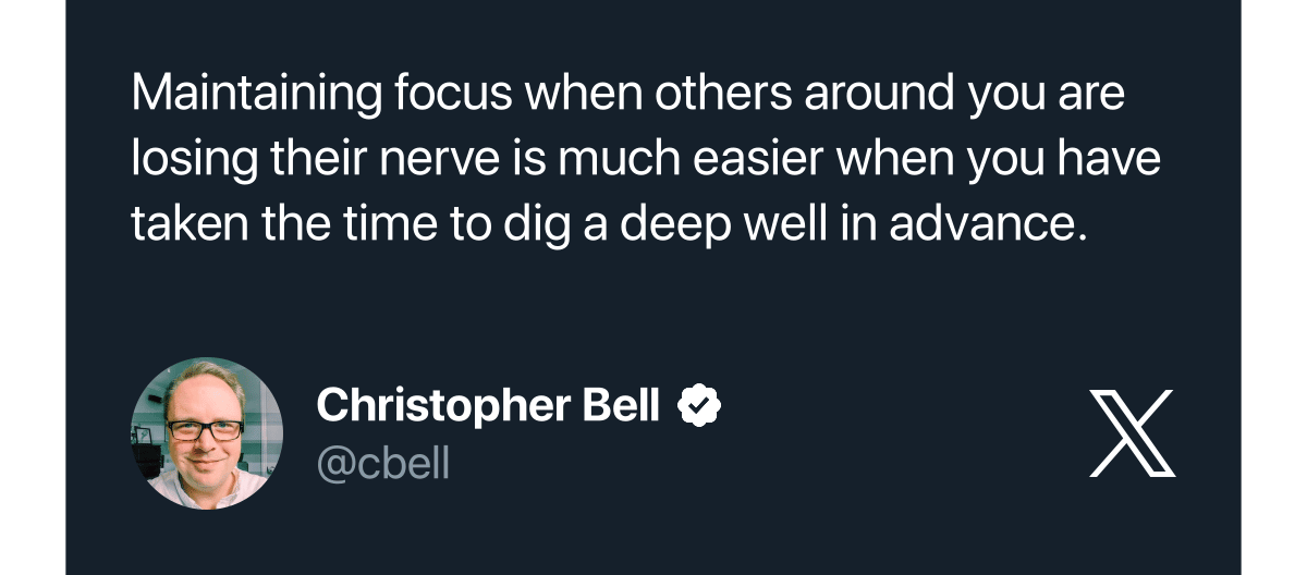 @cbell Tweet: Maintaining focus when others around you are losing their nerve is much easier when you have taken the time to dig a deep well in advance.