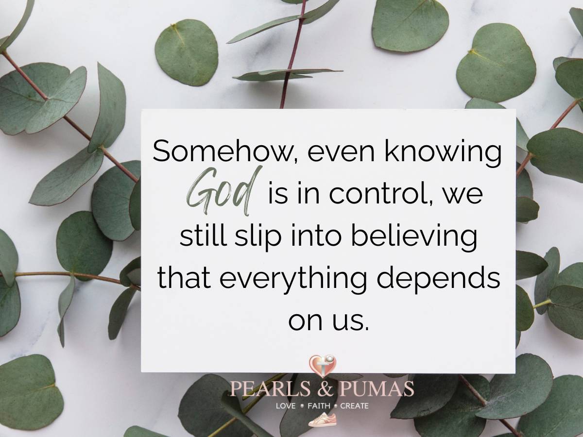 Somehow, even knowing God is in control, we still slip into believing that everything depends on us