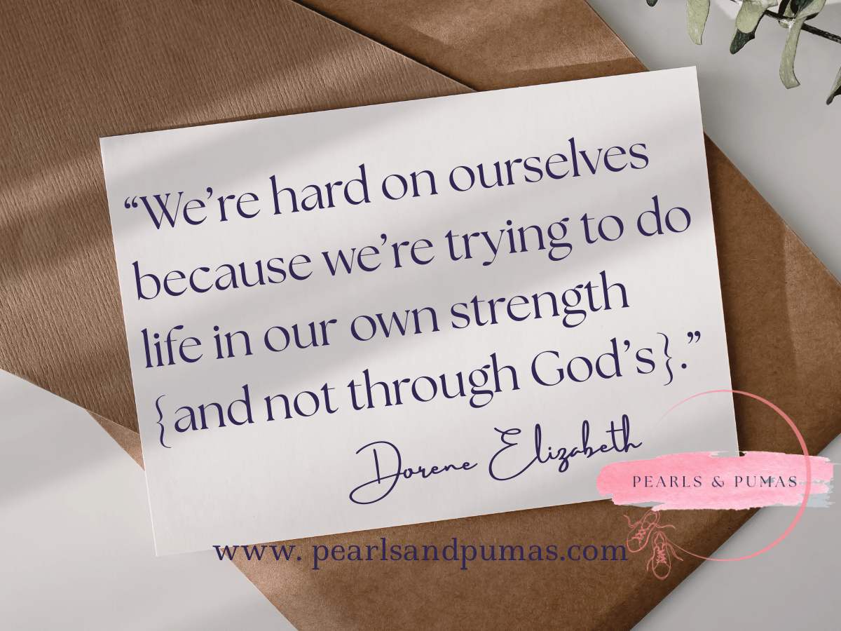We're hard on ourselves because we're trying to do life in our own strength, not God's.