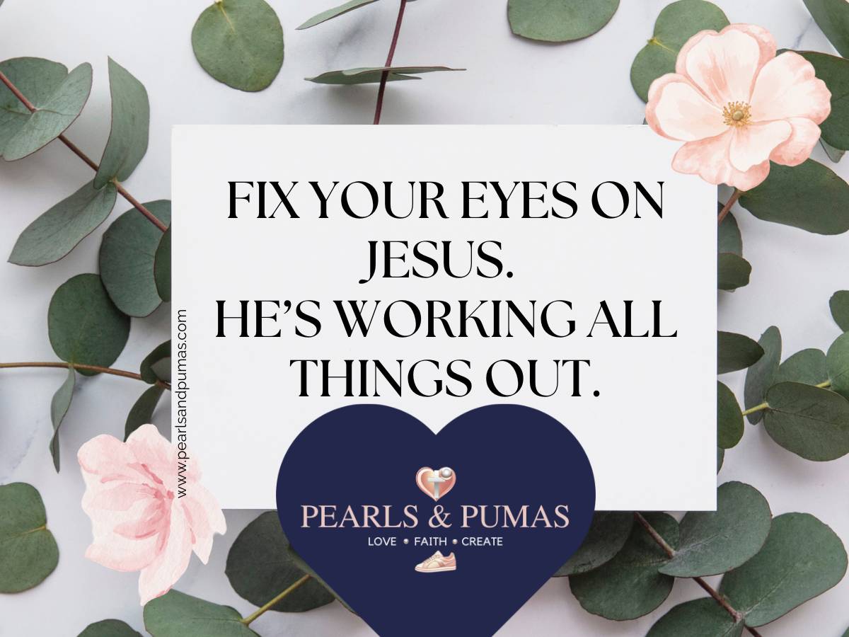 Fix your eyes on Jesus. He's working all things out. pearlsandpumas.com 