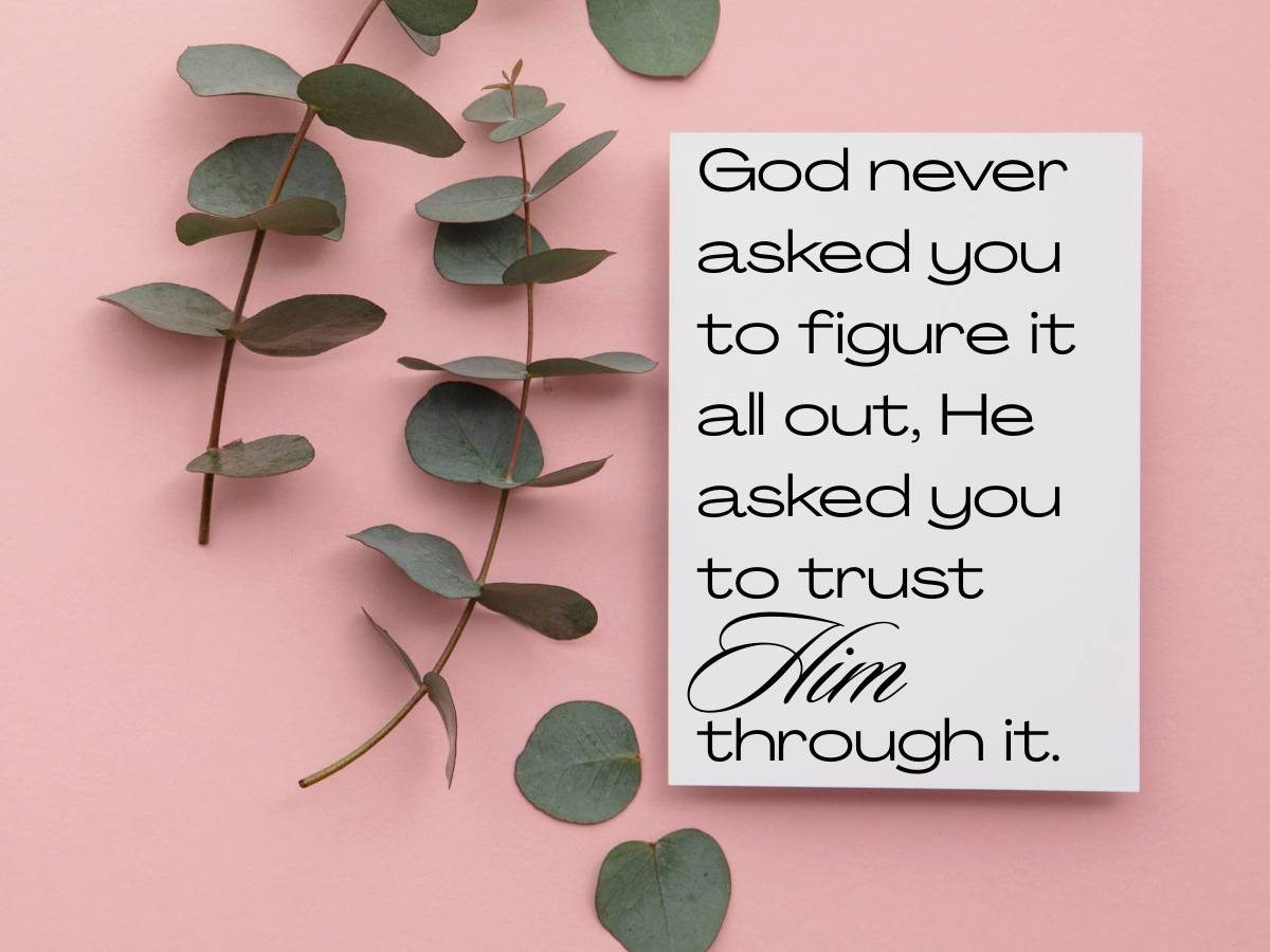God never asked you to figure it out. He asked you to trust Him through itm