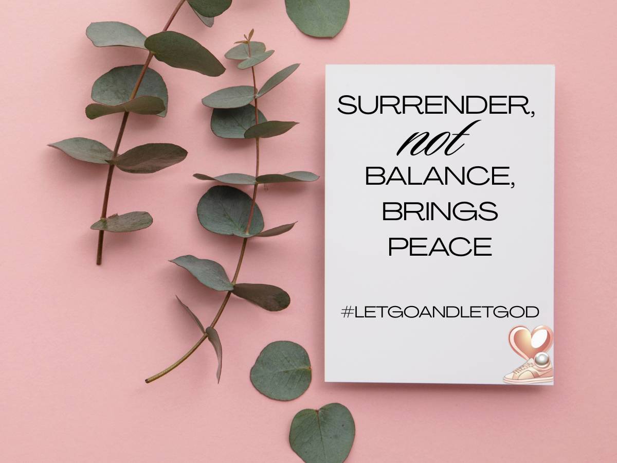 Surrender, not balance brings peace. Let go and let God.