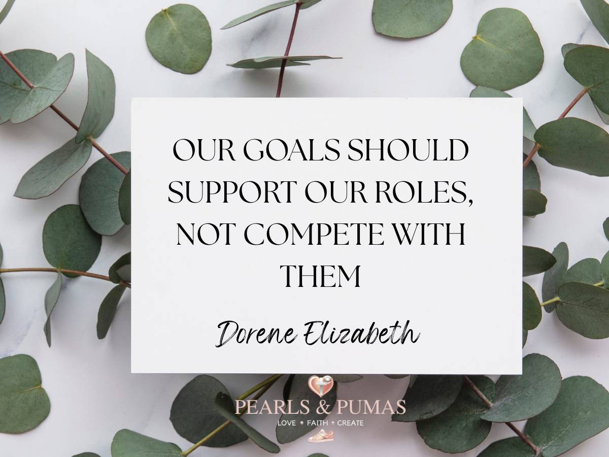Our goals should support our roles, not compete with them. Dorene Elizabeth. Pearls and Pumas