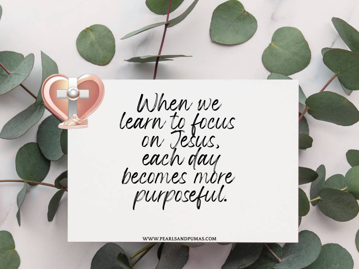When we learn to focus on Jesus, each day becomes more purposeful. Pearlsandpumas.com