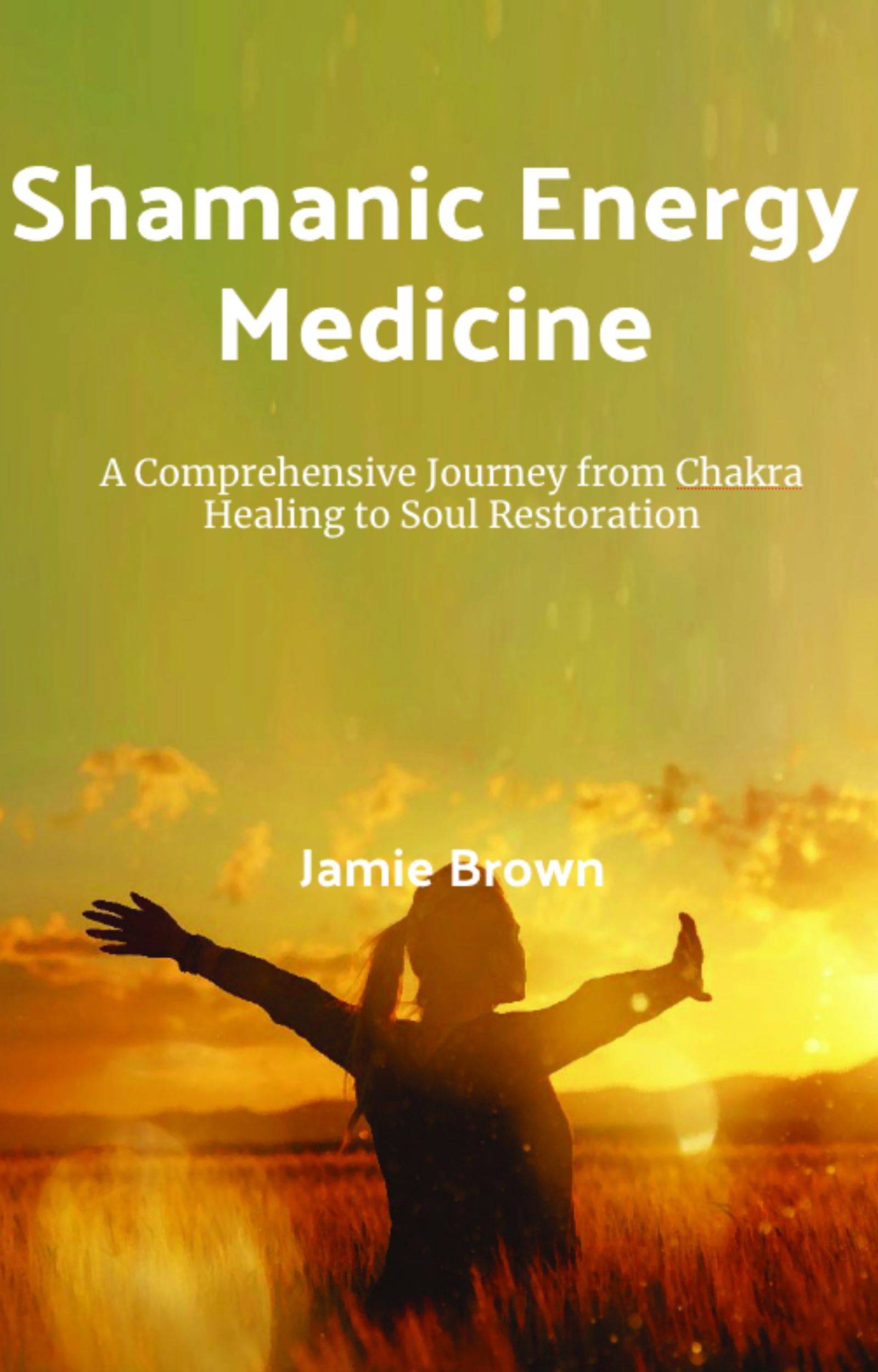 Shamanic Energy Medicine: A Comprehensive Journey from Chakra Healing to Soul Restoration