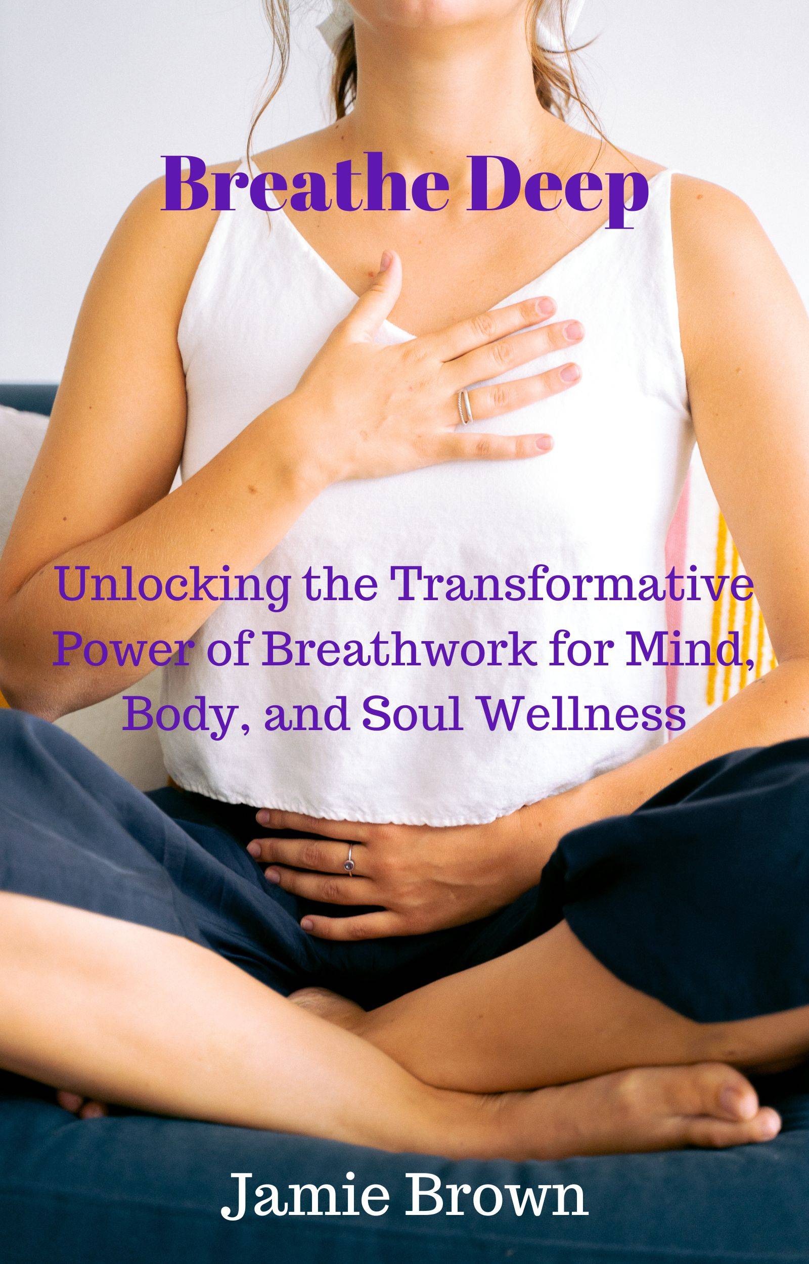 Breathe Deep: Unlocking the Transformative Power of Breathwork for Mind, Body, and Soul Wellness