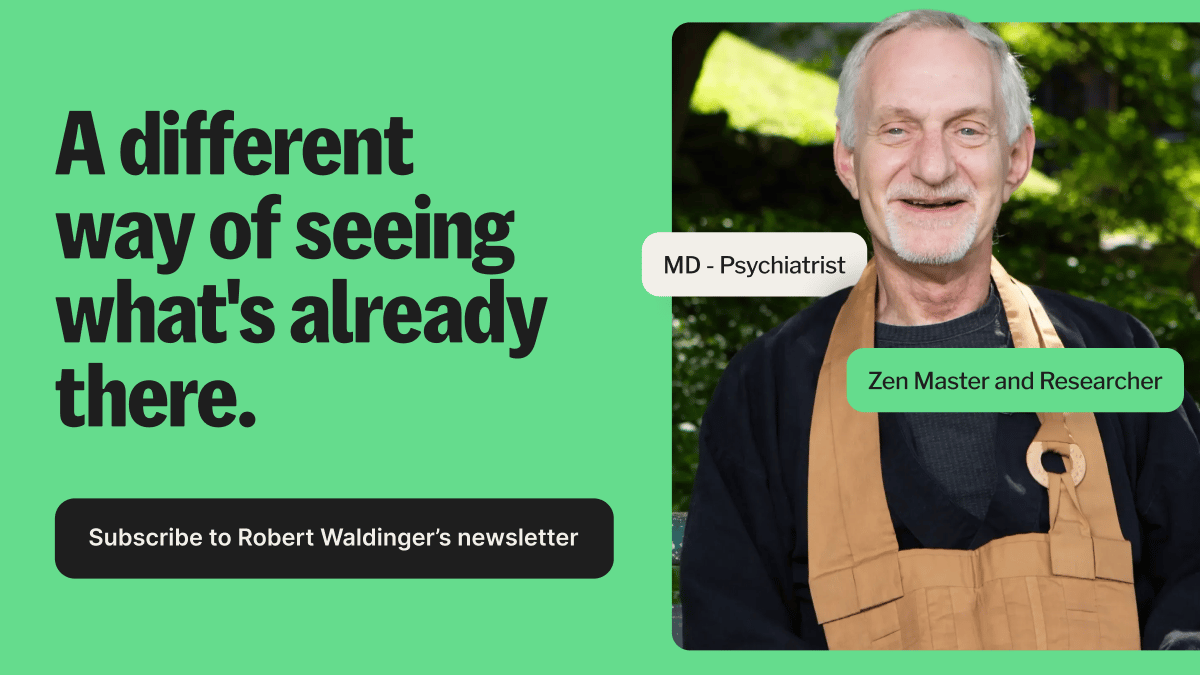  Robert Waldinger, MD, psychiatrist, Zen Master, researcher. A different way of seeing what is already there. Subscribe to Robert Waldinger's newsletter 