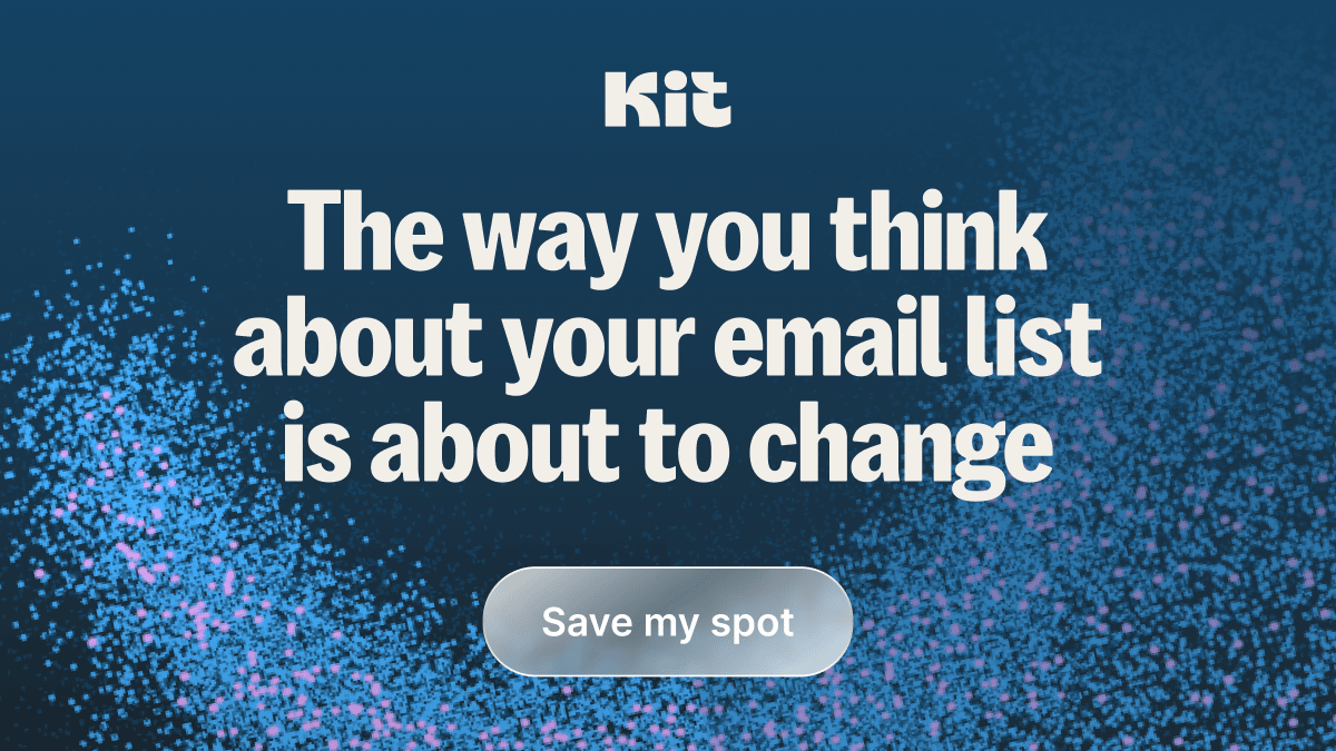  Kit, the way you think about your email list is about to change. Save my spot 