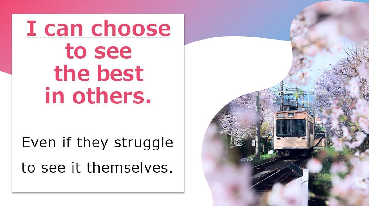 You can choose to see the best in others. Even if they struggle to see it themselves.