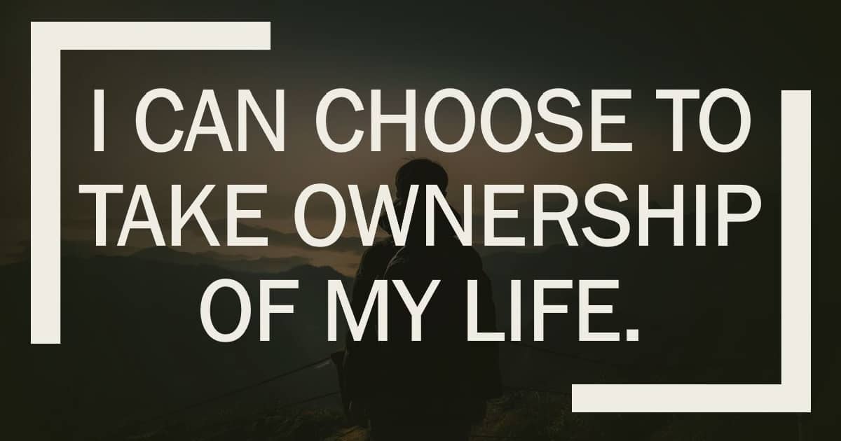 I can choose to take ownership of my life.
