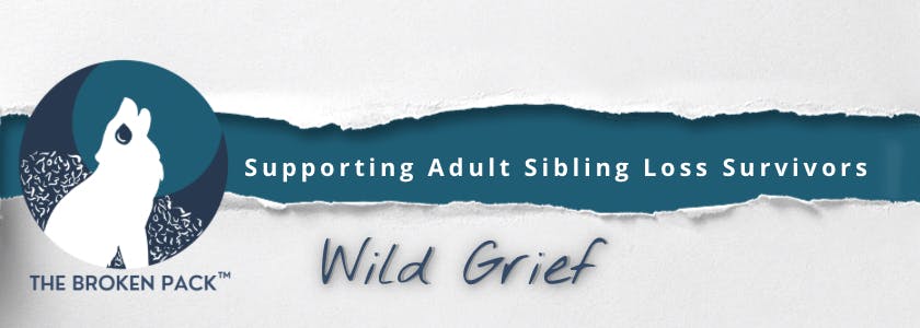 The Broken Pack ™ Logo beside words saying, "Supporting Adult Sibling Loss Survivors" and the name of the newsletter, "Wild Grief" on a torn paper background.