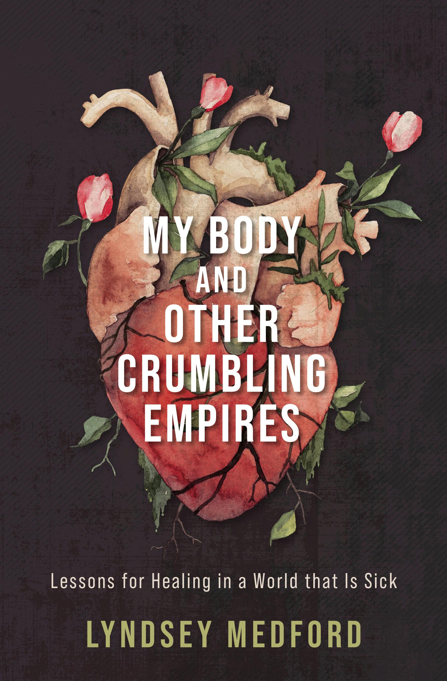 Lyndsey’s book, My Body and Other Crumbling Empires: lessons for healing in a world that is sick. It has a black background with a watercolor painting of a human heart surrounded by vines and flowers.