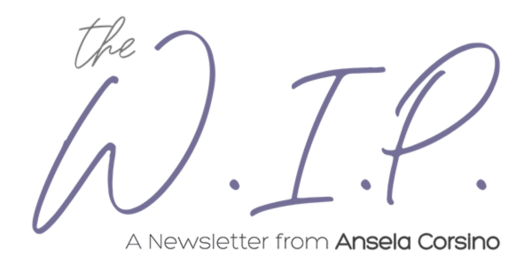 The W.I.P. - A Newsletter from Ansela Corsino