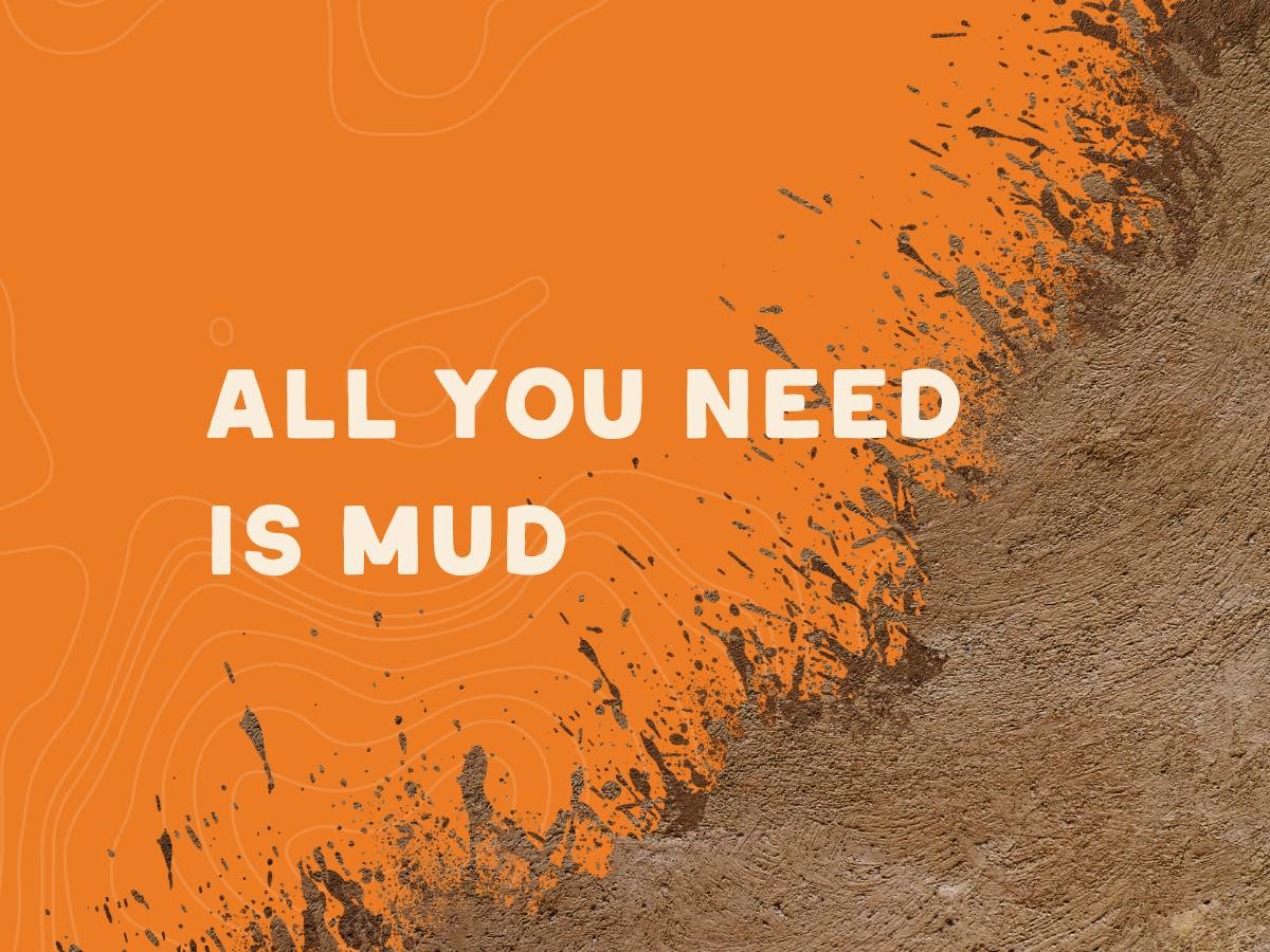All you need is mud