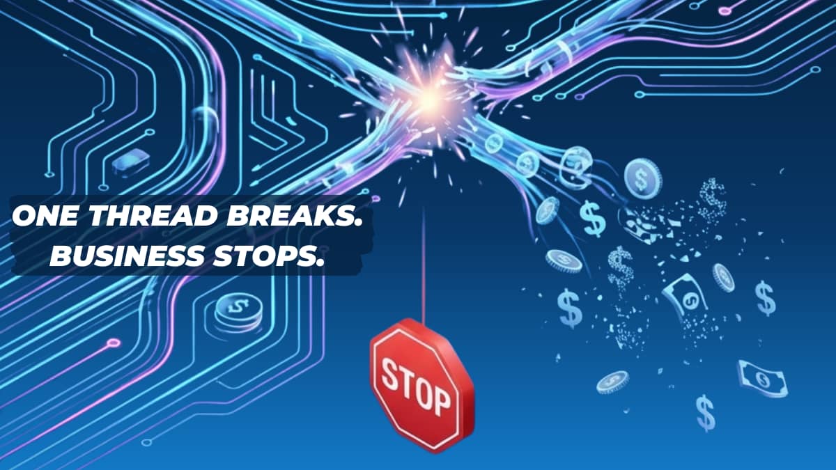 One thread breaks. Business stops.
