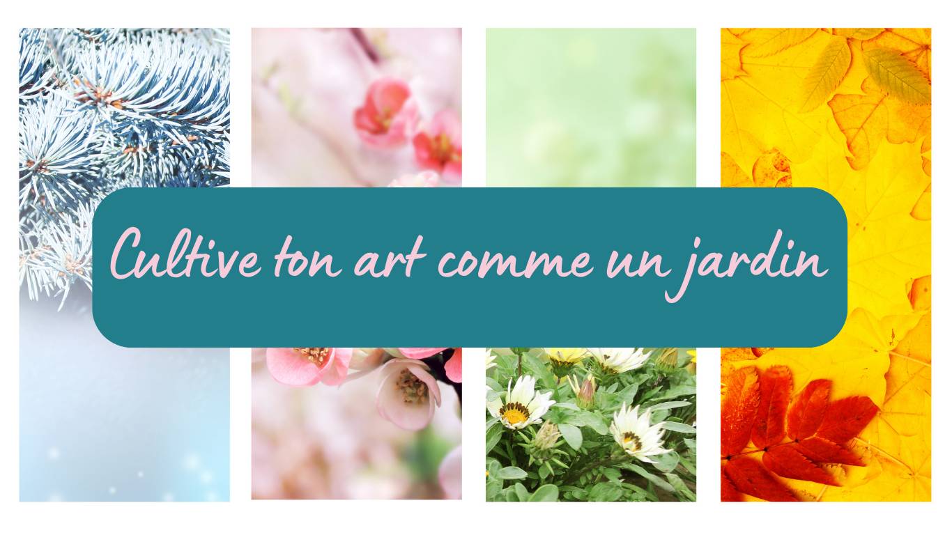 4 images représentant les 4 saisons (pin enneigé, fleurs de cerisier, pâquerettes et herbe verte, feuilles rouges de l'automne) et le titre : "Cultive ton art comme un jardin"
